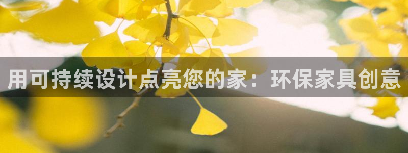 杏耀平台代理怎么赚钱的：用可持续设计点亮您的家：环保家具创意