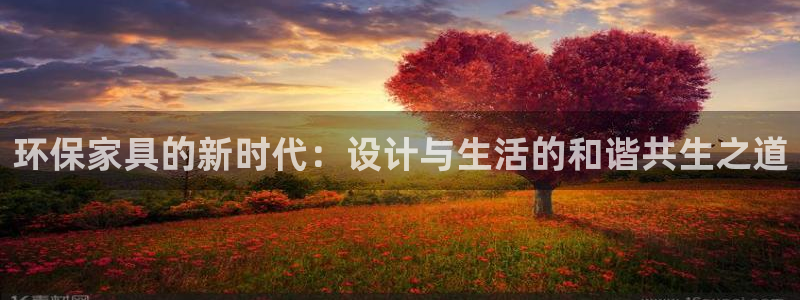 杏耀登陆：环保家具的新时代：设计与生活的和谐共生之道