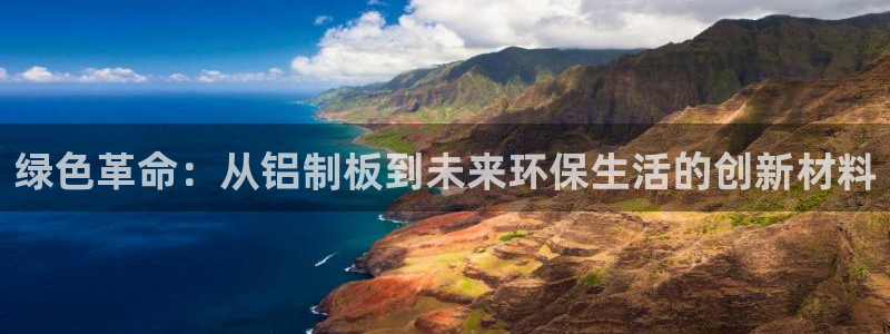 杏耀登入官网：绿色革命：从铝制板到未来环保生活的创新材料