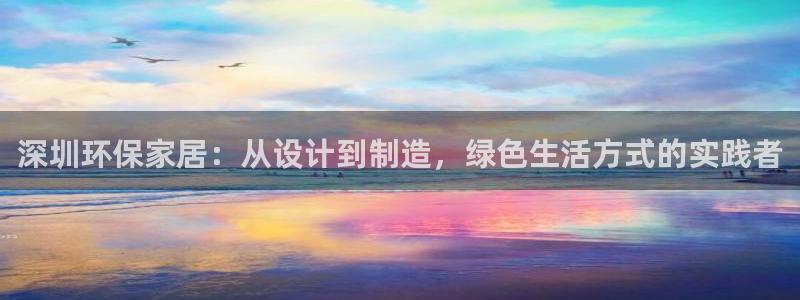 杏耀官方测速：深圳环保家居：从设计到制造，绿色生活方式的实践