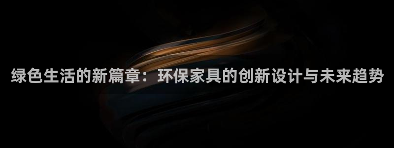 杏耀平台娱乐：绿色生活的新篇章：环保家具的创新设计与未来趋势