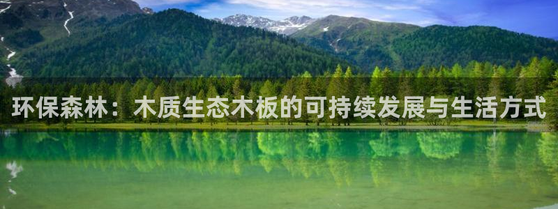 杏耀平台娱乐登陆：环保森林：木质生态木板的可持续发展与生活方