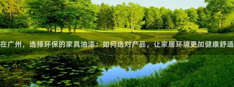 杏耀测速娱乐：在广州，选择环保的家具油漆：如何选对产品，让家