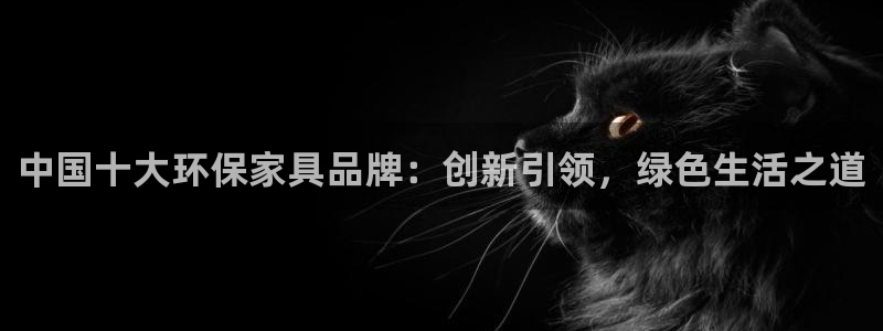 杏耀平台是真的吗：中国十大环保家具品牌：创新引领，绿色生活之