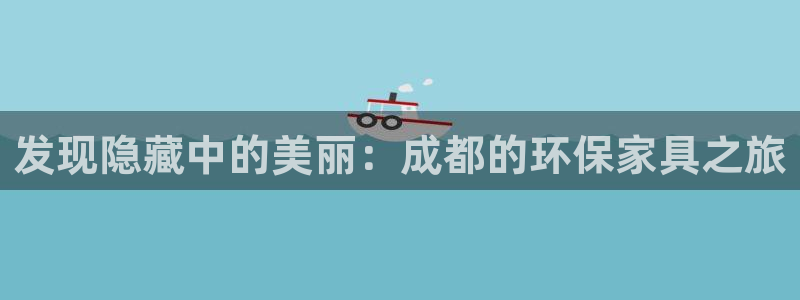 杏耀平台手机登录：发现隐藏中的美丽：成都的环保家具之旅