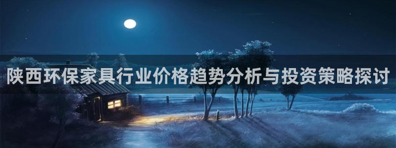 杏耀平台服务中心是干嘛的：陕西环保家具行业价格趋势分析与投资