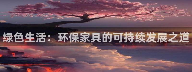 杏耀平台代理注册多少钱：绿色生活：环保家具的可持续发展之道