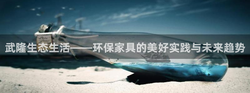 杏耀平台娱乐：武隆生态生活——环保家具的美好实践与未来趋势