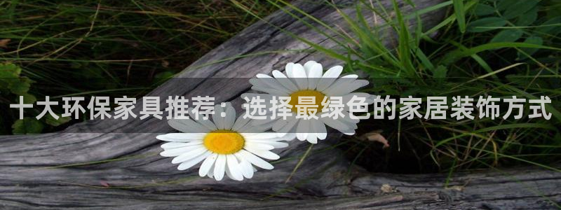 杏耀平台怎么样?：十大环保家具推荐：选择最绿色的家居装饰方式