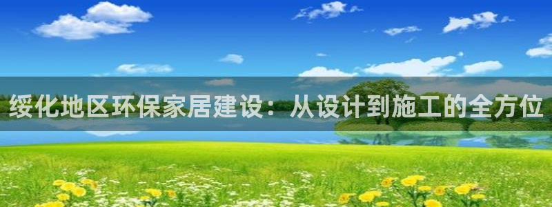 杏耀代理注册：绥化地区环保家居建设：从设计到施工的全方位