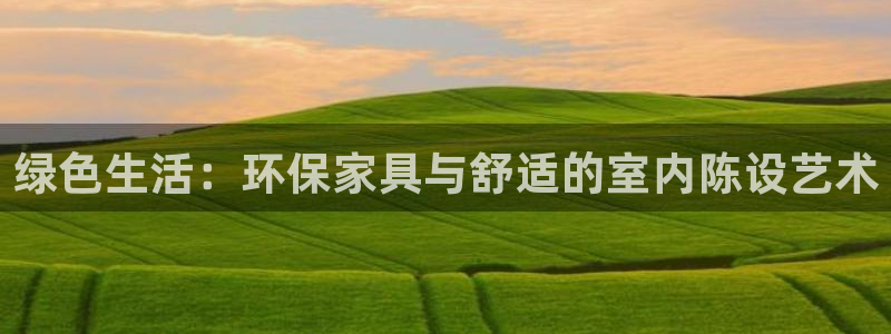 杏耀手机客户端：绿色生活：环保家具与舒适的室内陈设艺术