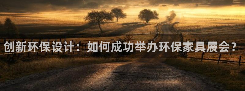 杏耀注册登录官网：创新环保设计：如何成功举办环保家具展会？