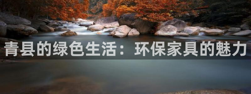 杏耀注册主管：青县的绿色生活：环保家具的魅力