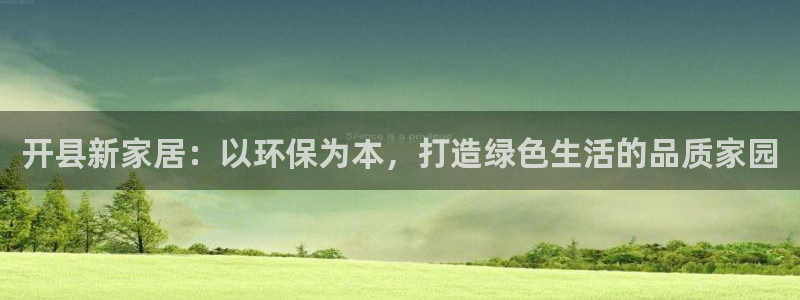 杏耀平台服务中心：开县新家居：以环保为本，打造绿色生活的品质