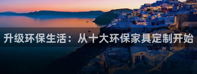 杏耀注册登录代理：升级环保生活：从十大环保家具定制开始