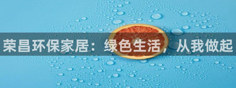 杏耀管网登录：荣昌环保家居：绿色生活，从我做起