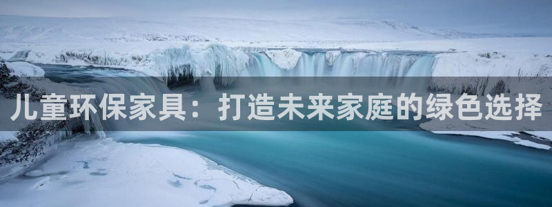 杏耀平台官方登录：儿童环保家具：打造未来家庭的绿色选择