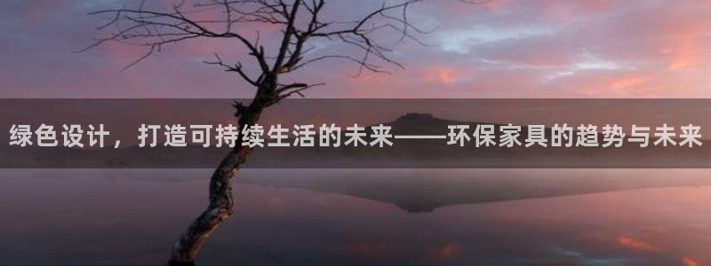 杏耀平台登录入口：绿色设计，打造可持续生活的未来——环保家具