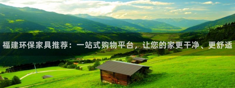 杏耀管网登录：福建环保家具推荐：一站式购物平台，让您的家更干