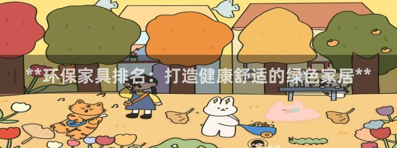 杏耀平台注册会员：**环保家具排名：打造健康舒适的绿色家居*