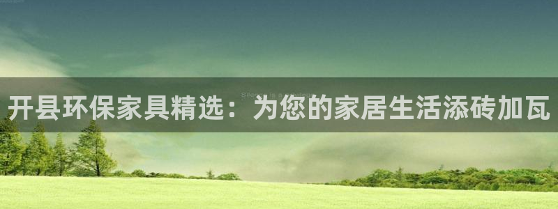 杏耀平台指定：开县环保家具精选：为您的家居生活添砖加瓦