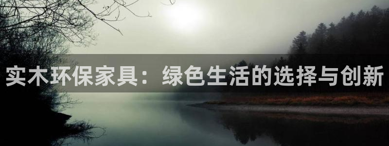 杏耀平台到底能玩吗：实木环保家具：绿色生活的选择与创新
