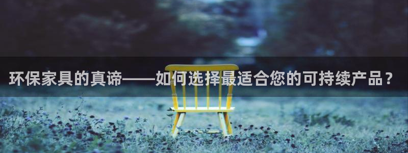 杏耀平台测：环保家具的真谛——如何选择最适合您的可持续产品？