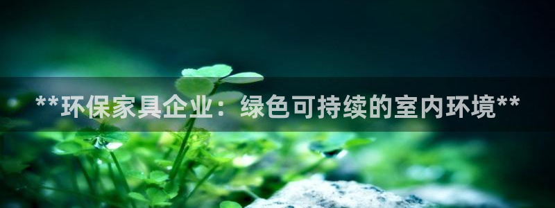 杏耀登陆网站：**环保家具企业：绿色可持续的室内环境**