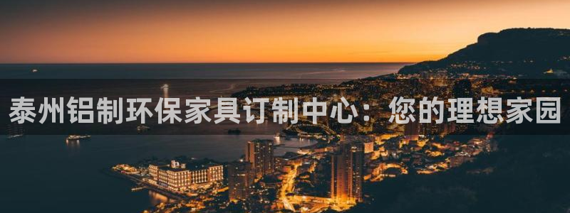 杏耀代理登录中心：泰州铝制环保家具订制中心：您的理想家园