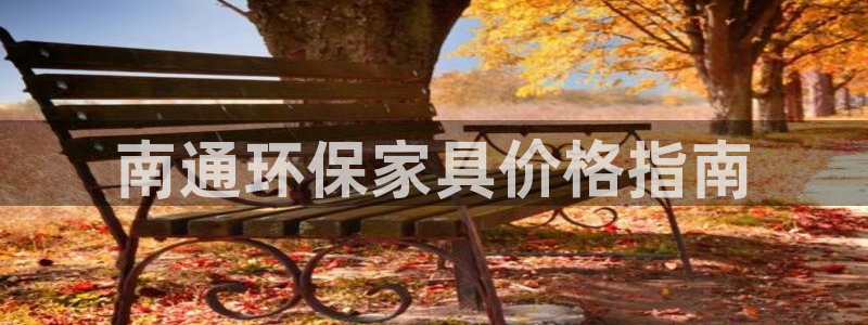 杏耀平台官网：南通环保家具价格指南