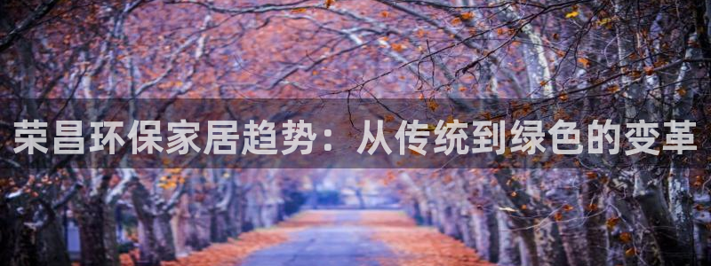 杏耀平台登录检测：荣昌环保家居趋势：从传统到绿色的变革