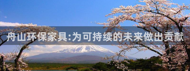 杏耀注册主管：舟山环保家具:为可持续的未来做出贡献