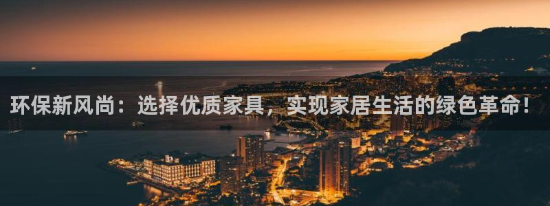 杏耀注册登录中心：环保新风尚：选择优质家具，实现家居生活的绿