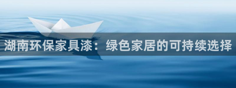 杏耀平台代理：湖南环保家具漆：绿色家居的可持续选择