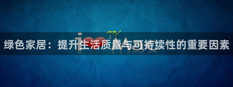 杏耀注册平台官网：绿色家居：提升生活质量与可持续性的重要因素