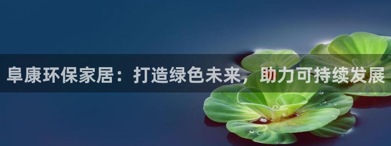 杏耀平台还在吗：阜康环保家居：打造绿色未来，助力可持续发展
