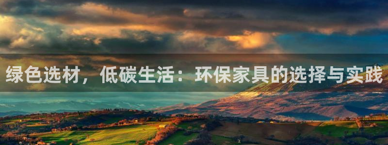 杏耀平台官网网址：绿色选材，低碳生活：环保家具的选择与实践